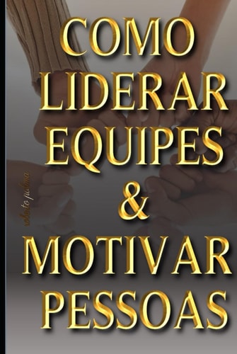 COMO LIDERAR EQUIPES & MOTIVAR PESSOAS (Série: Líderes & Lideranças) (Portuguese Edition)