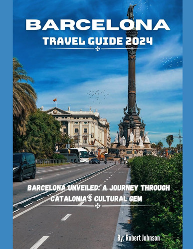 Barcelona Travel Guide 2024: Barcelona Unveiled: A Journey Through Catalonia's Cultural Gem