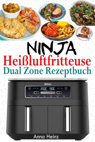 Ninja Heißluftfritteuse Dual Zone Rezeptbuch Beste Rezepte für Ninja Foodi Dual Zone Heißluftfritteuse (Ninja Heißluftfritteuse Rezeptbuch mit Bildern)
