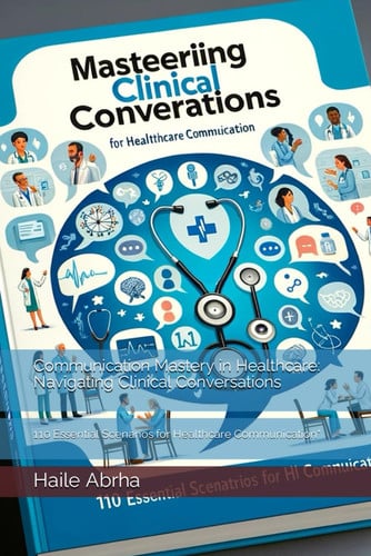 Communication Mastery in Healthcare: Navigating Clinical Conversations: 110 Essential Scenarios for Healthcare Communication"