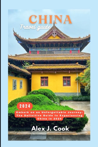 China Travel Guide 2024: Embark on an Unforgettable Journey: The Definitive Guide to Experiencing China in 2024