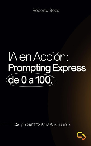 IA en Acción: Prompting Express de 0 a 100.: Las estrategias que desbloquearán tu máximo potencial. (Spanish Edition)
