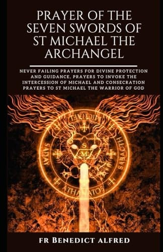 Prayer of the Seven Swords of St. Michael the Archangel: Never Failing Prayers For Divine Protection And Guidance, Prayers To Invoke The Intercession ... Prayers To St Michael (Catholic Prayer Book)