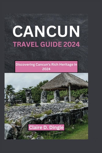 CANCUN TRAVEL GUIDE 2024: Discovering Cancun's Rich Heritage in 2024