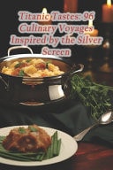 Titanic Tastes 96 Culinary Voyages Inspired by the Silver Screen
