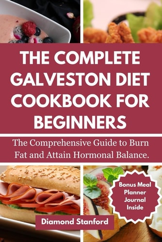 The Complete Galveston Diet Cookbook for Beginners: The Comprehensive Guide to Burn Fat and Attain Hormonal Balance.