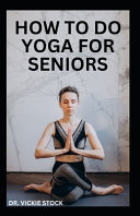 How to Do Yoga for Seniors Simple Yoga Poses For Seniors to Improve Flexibility, Balance, Lose Weight and Enhance Proper Body Functions
