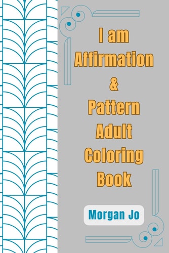 I AM Affirmation and Pattern Coloring Book: Beautiful Geometric Designs for Relaxation and Mindfulness with I Am Affirmations to Boost Your Self-Worth