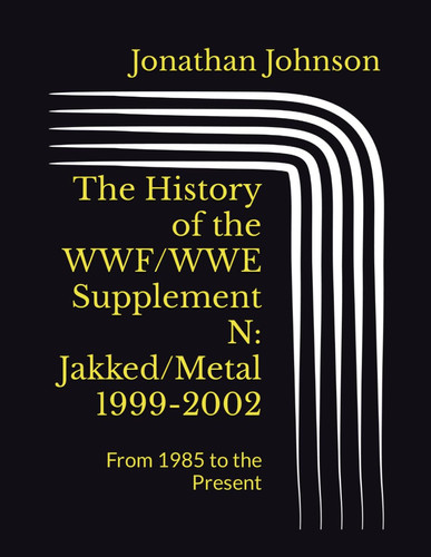 The History of the WWF/WWE Supplement N: Jakked/Metal 1999-2002: From 1985 to the Present