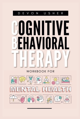 CBT Workbook for Mental Health: A Comprehensive Guide to Happy Living, Emotional Well-being, and Mental Wellness