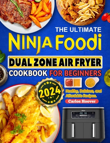 The Ultimate Ninja Foodi Dual Zone Air Fryer Cookbook for Beginners: Healthy, Delicious, and Affordable Recipes.