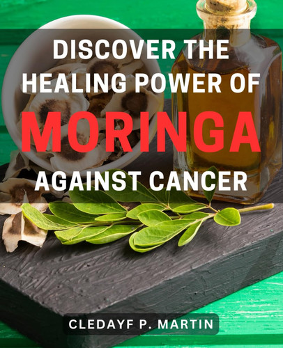 Discover the healing power of Moringa against cancer: Unlocking the Curative Potential: Harness Moringa's Miraculous Effect in Fighting Cancer