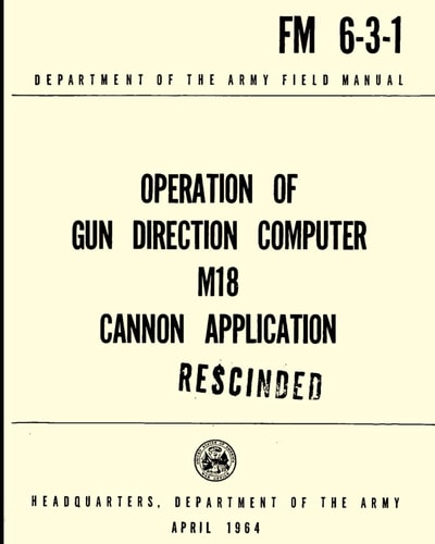 Operation of the Gun Direction Computer M18 Cannon Application FM 6-3-1 (Rescinded): Department of the Army Feild Manual April 1964