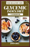 The Healthy New Glycemic Index Diet Cookbook Guilt-Free Gastronomy: Dive Into Flavorful Health with the Glycemic Index Cookbook