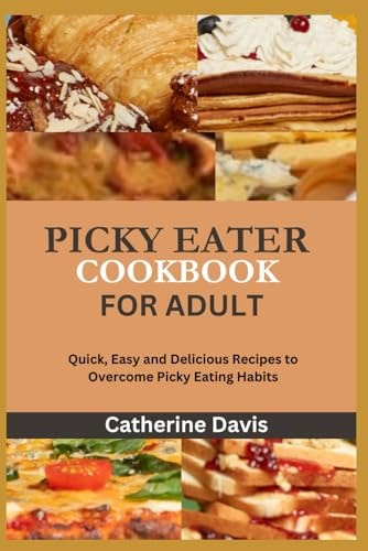 PICKY EATER COOKBOOK FOR ADULTS: Quick, Easy and Delicious Recipes to Overcome Picky Eating Habits
