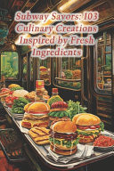 Subway Savors 103 Culinary Creations Inspired by Fresh Ingredients