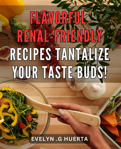 Flavorful Renal-Friendly Recipes: Tantalize Your Taste Buds!: Delicious and Nourishing Kidney-Friendly Dishes to Satisfy Your Cravings and Support Your Health