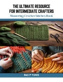 The Ultimate Resource for Intermediate Crafters Mastering Crochet Stitches Book