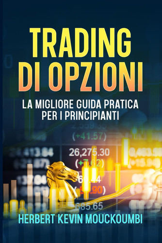 TRADING DI OPZIONI :: La migliore guida pratica per i principianti (Italian Edition)