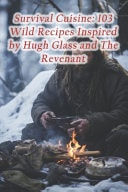 Survival Cuisine 103 Wild Recipes Inspired by Hugh Glass and The Revenant