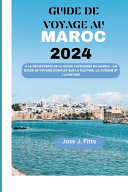Guide de Voyage Au Maroc 2024 À la découverte de la riche tapisserie du Maroc: un guide de voyage complet sur la culture, la cuisine et l'aventure(french edition)