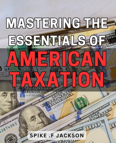 Mastering the Essentials of American Taxation: Unlock the Secrets to Perfecting your Understanding of American Taxation for Maximum Financial Success