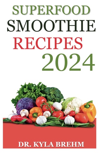 Superfood Smoothie Recipes 2024: Unlock the Power of Super-Nutritious, High-Protein Smoothies for Weight Loss, Metabolism Boost, and Energized Living.