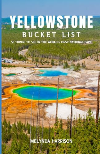 Yellowstone Bucket List: 50 things to see on your trip to the world’s first national park