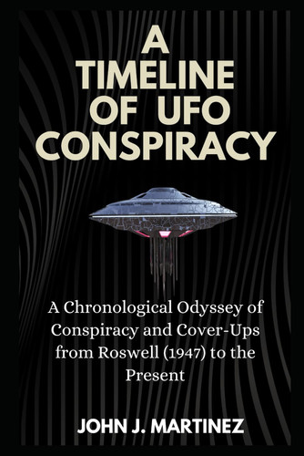 A Timeline of UFO Conspiracy A Chronological Odyssey of Conspiracy and Cover-Ups from Roswell (1947) to the Present
