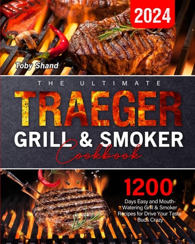 The Ultimate Traeger Grill & Smoker Cookbook: 1200 Days Easy and Mouth-Watering Grill & Smoker Recipes for Drive Your Taste Buds Crazy