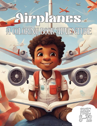 Airplanes Coloring Book: A Coloring Book Adventure For Kids Age 8-12