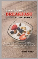 The Ultimate Breakfast Bliss Cookbook The Absolute Breakfast Guide with 22 Classic, Delicious, Mouthwatering and Tasty Recipes for Breakfast Bliss