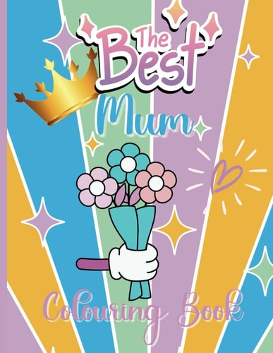 Best Mum Colouring Book: 30 Relaxing Designs, Celebrating Fabulous Mums, Excellent Gift For Mothers Day and Birthdays