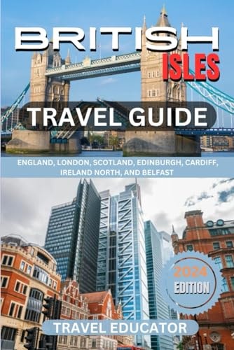 BRITISH ISLES TRAVEL GUIDE 2024: ENGLAND, LONDON, SCOTLAND, EDINBURGH, CARDIFF, IRELAND NORTH and BELFAST