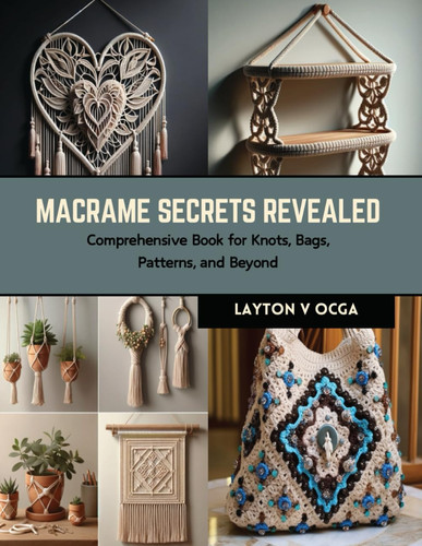 Macrame Secrets Revealed Comprehensive Book for Knots, Bags, Patterns, and Beyond