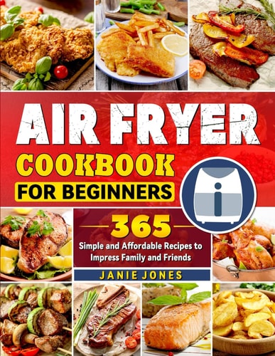 Air Fryer Cookbook for Beginners: 365 Simple and Affordable Recipes to Impress Family and Friends