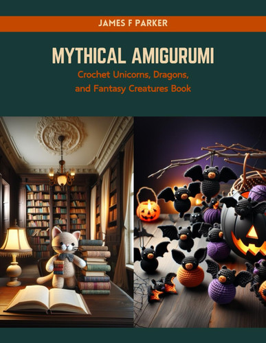 Mythical Amigurumi Crochet Unicorns, Dragons, and Fantasy Creatures Book
