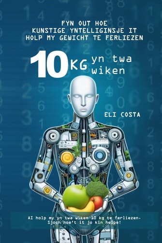 Fyn út hoe't keunstmjittige yntelliginsje my holpen hat yn twa wiken 10 kg te ferliezen: Ferlies 10 kg yn twa wiken (Frisian Edition)