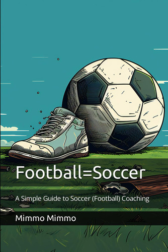 Football=Soccer: A Simple Guide to Soccer (Football) Coaching