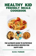 Healthy Kid Friendly Meals Cookbook The Ultimate Guide to Nutritious and Delicious Recipes for Happy Kids.