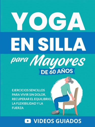 Yoga en silla para mayores de 60 años: Ejercicios sencillos para vivir sin dolor, recuperar el equilibrio, la flexibilidad y la fuerza (Libros de Fitness para Personas Mayores) (Spanish Edition)