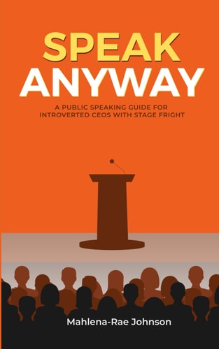 SPEAK ANYWAY: A Public Speaking Guide for Introverted CEOs with Stage Fright: For leaders who want to feel the fear and SPEAK ANYWAY