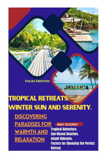 Tropical Retreats Winter Sun and Serenity.: Discovering Paradises for Warmth and Relaxation