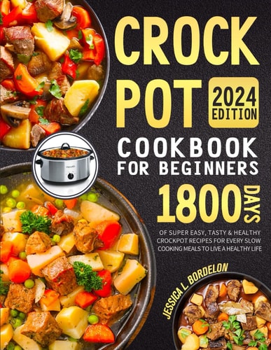 Crock Pot Cookbook for Beginners 2024: 1800 Days of Super Easy, Tasty & Healthy Crockpot Recipes for Every Slow Cooking Meals to Live a Healthy Life