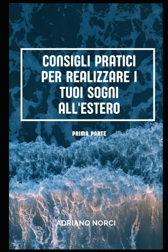 Consigli pratici per realizzare i tuoi sogni all'estero: Prima Parte (Italian Edition)