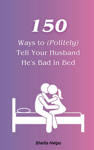 150 Ways to (Politely) Tell Your Husband He's Bad in Bed: Gag gift for female, woman, wife, girlfriend, husband, boyfriend
