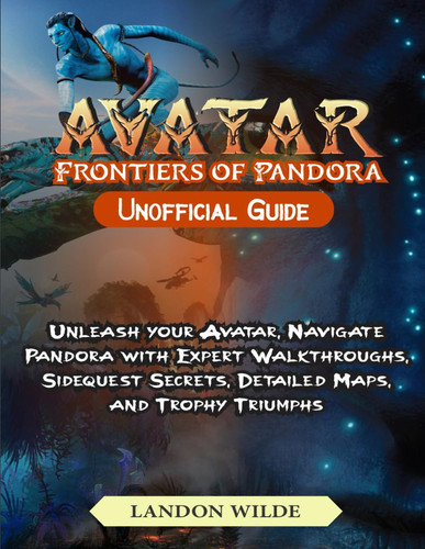 Avatar: Frontiers of Pandora Unofficial Guide: Unleash Your Avatar, Navigate Pandora with Expert Walkthroughs, Sidequest Secrets, Detailed Maps, and Trophy Triumphs!