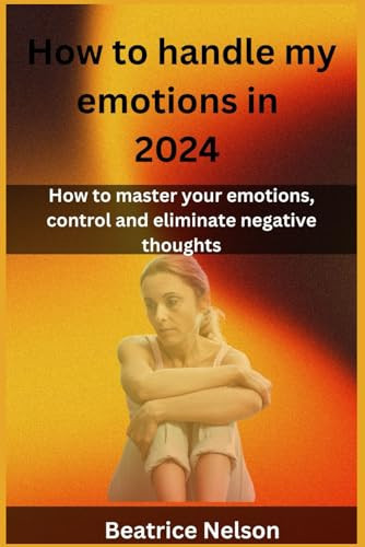 How to Handle My Emotions in 2024 How to Master Your Emotions, Control and Eliminate Negative Thoughts