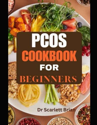 PCOS COOKBOOK FOR BEGINNERS: Nourishing Recipes and Practical Guidance for Managing PCOS