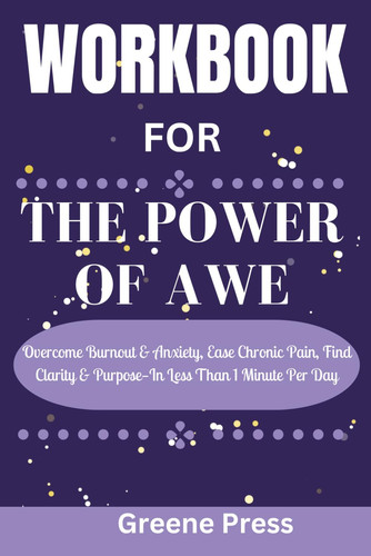 Workbook For The Power of Awe: Overcome Burnout & Anxiety, Ease Chronic Pain, Find Clarity & Purpose—In Less Than 1 Minute Per Day